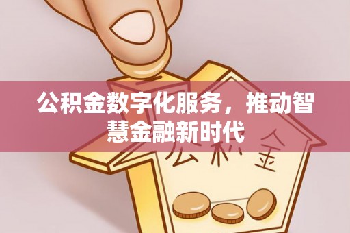 西山公积金数字化服务，推动智慧金融新时代