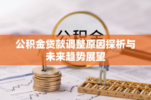 西山公积金贷款调整原因探析与未来趋势展望