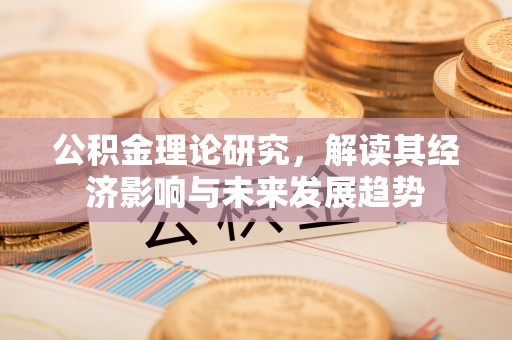 西山公积金理论研究，解读其经济影响与未来发展趋势