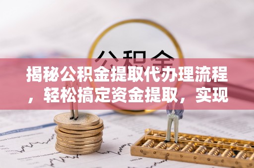 西山揭秘公积金提取代办理流程，轻松搞定资金提取，实现财务自由