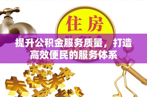 西山提升公积金服务质量，打造高效便民的服务体系