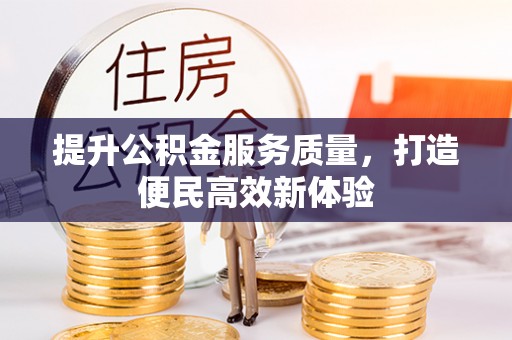 西山提升公积金服务质量，打造便民高效新体验