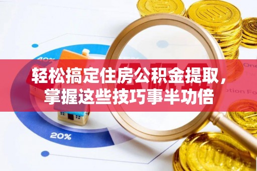 西山轻松搞定住房公积金提取，掌握这些技巧事半功倍