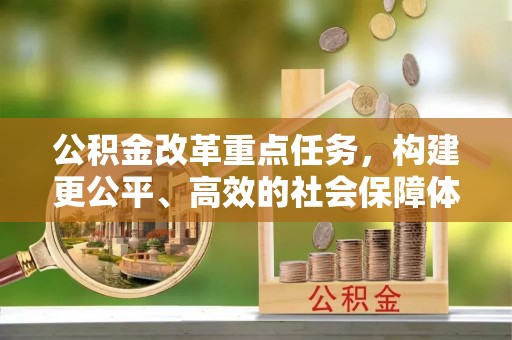 西山公积金改革重点任务，构建更公平、高效的社会保障体系