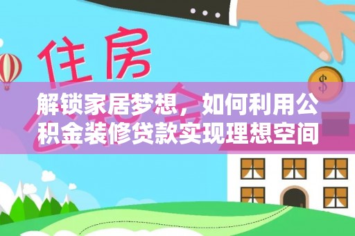 西山解锁家居梦想，如何利用公积金装修贷款实现理想空间