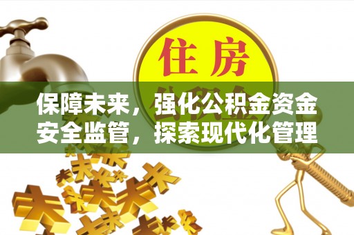 西山保障未来，强化公积金资金安全监管，探索现代化管理新路径