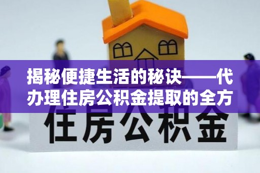 西山揭秘便捷生活的秘诀——代办理住房公积金提取的全方位指南
