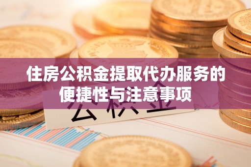 西山住房公积金提取代办服务的便捷性与注意事项
