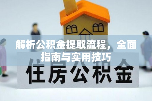 西山解析公积金提取流程，全面指南与实用技巧