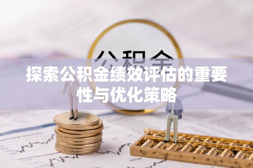 西山探索公积金绩效评估的重要性与优化策略
