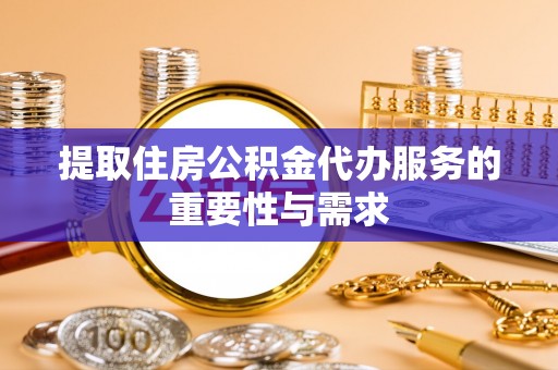 西山提取住房公积金代办服务的重要性与需求